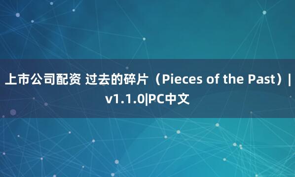 上市公司配资 过去的碎片（Pieces of the Past）|v1.1.0|PC中文
