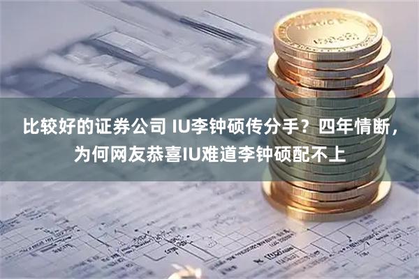 比较好的证券公司 IU李钟硕传分手？四年情断，为何网友恭喜IU难道李钟硕配不上