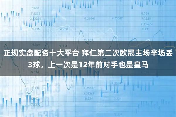 正规实盘配资十大平台 拜仁第二次欧冠主场半场丢3球，上一次是12年前对手也是皇马