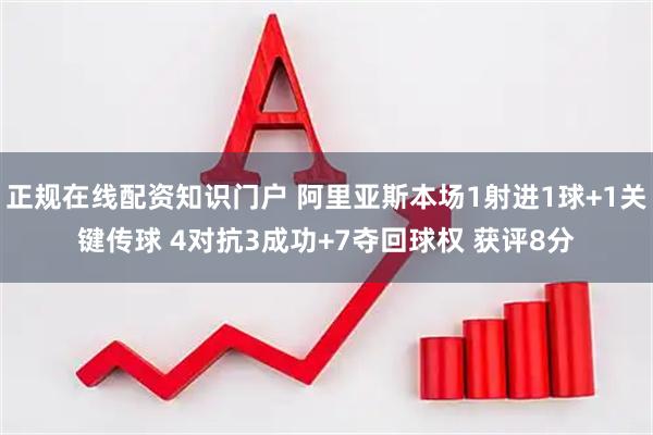 正规在线配资知识门户 阿里亚斯本场1射进1球+1关键传球 4对抗3成功+7夺回球权 获评8分