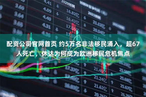 配资公司官网首页 约5万名非法移民涌入，超67人死亡，休达为何成为欧洲移民危机焦点